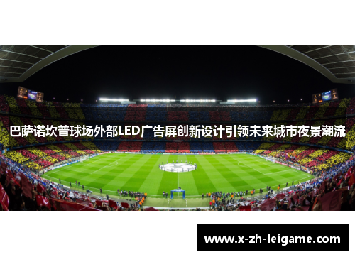 巴萨诺坎普球场外部LED广告屏创新设计引领未来城市夜景潮流