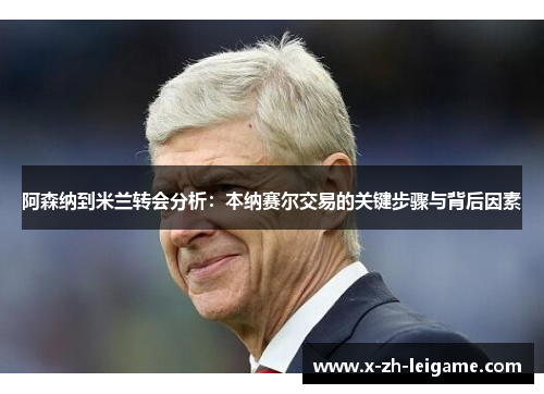 阿森纳到米兰转会分析：本纳赛尔交易的关键步骤与背后因素